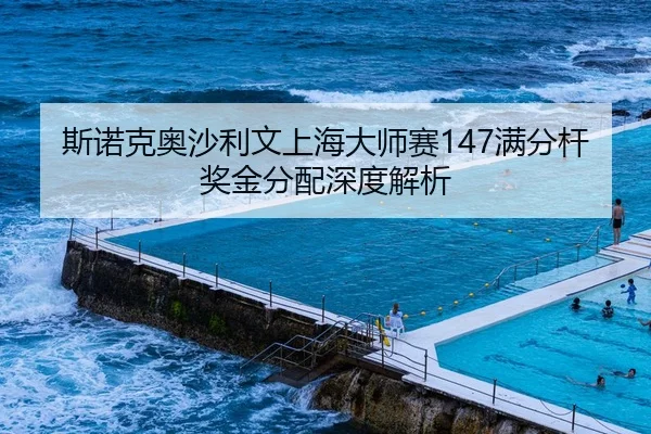 斯诺克奥沙利文上海大师赛147满分杆奖金分配深度解析