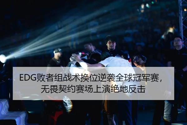 EDG败者组战术换位逆袭全球冠军赛，无畏契约赛场上演绝地反击