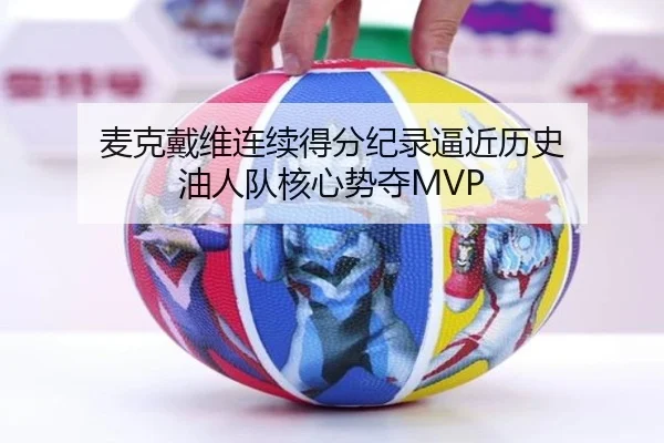 麦克戴维连续得分纪录逼近历史 油人队核心势夺MVP